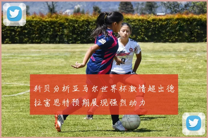 科贝分析亚马尔世界杯激情超出德拉富恩特预期展现强烈动力
